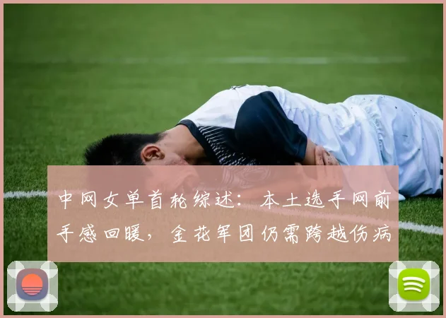 中网女单首轮综述:本土选手网前手感回暖,金花军团仍需跨越伤病门槛