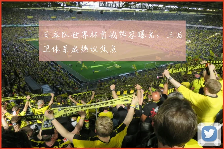 日本队世界杯首战阵容曝光，三后卫体系成热议焦点