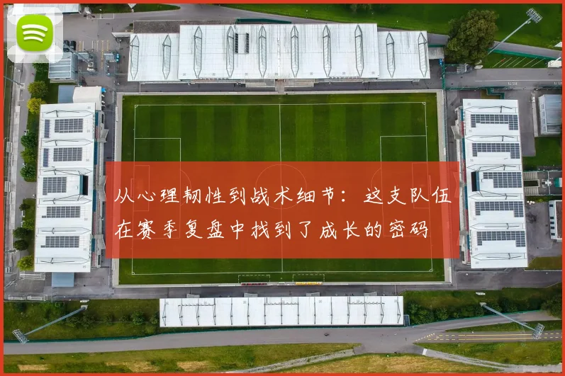 从心理韧性到战术细节：这支队伍在赛季复盘中找到了成长的密码