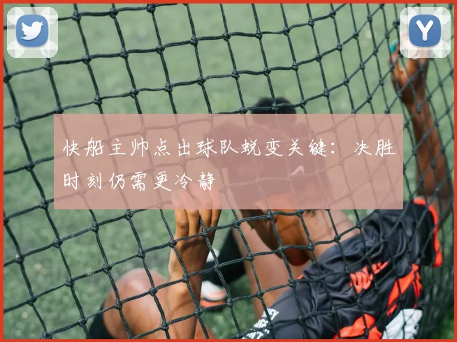 快船主帅点出球队蜕变关键：决胜时刻仍需更冷静