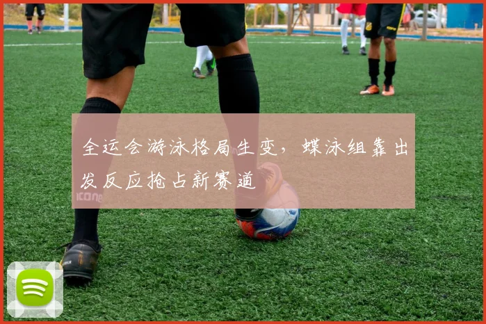 全运会游泳格局生变，蝶泳组靠出发反应抢占新赛道