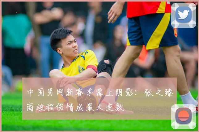 中国男网新赛季蒙上阴影：张之臻商竣程伤情成最大变数