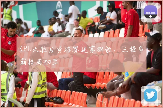 KPL大胜后资格赛迷雾渐散，三强争霸格局初显