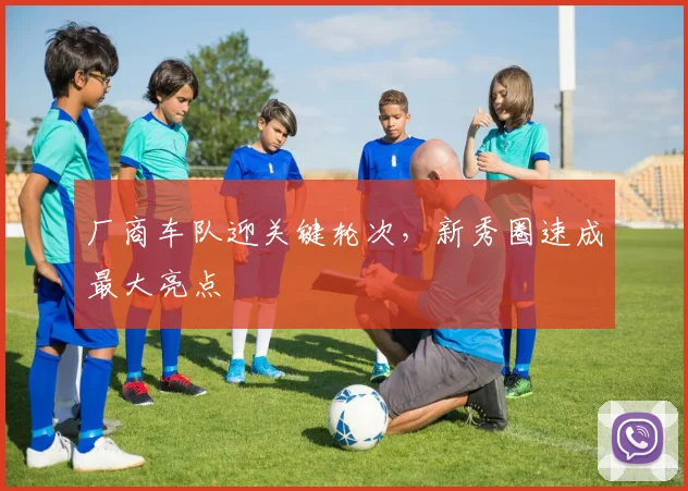 厂商车队迎关键轮次，新秀圈速成最大亮点