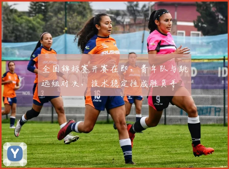 全国锦标赛开赛在即，青年队与跳远组对决，技术稳定性成胜负手