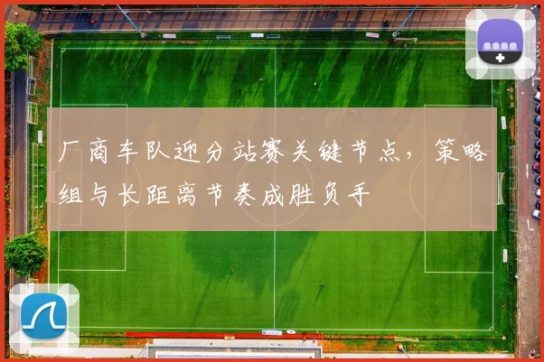 厂商车队迎分站赛关键节点，策略组与长距离节奏成胜负手